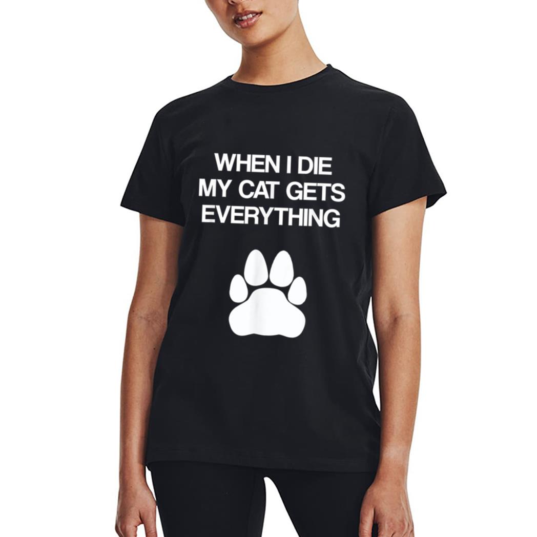 When I Die My Cat Gets Everything - Cat Lovers, Funny Cat Women T-Shirt